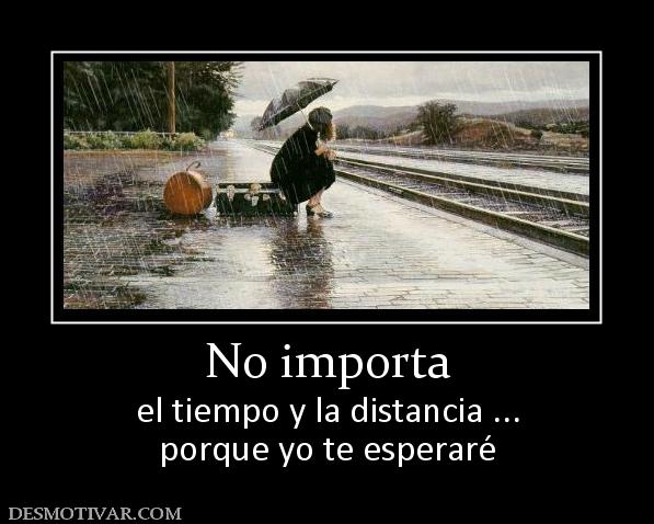 No importa el tiempo y la distancia ... porque yo te esperaré