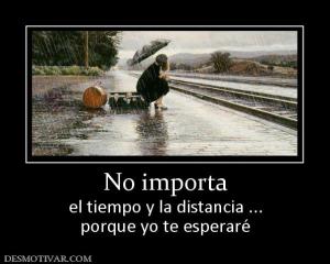 No importa el tiempo y la distancia ... porque yo te esperaré