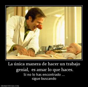 La única manera de hacer un trabajo  genial,  es amar lo que haces. Si no lo has encontrado ... sigue buscando