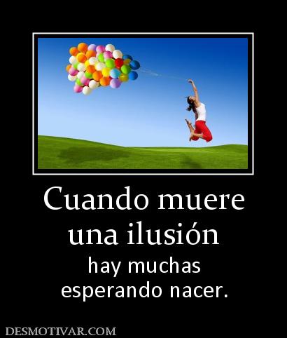 Cuando muere una ilusión hay muchas esperando nacer.