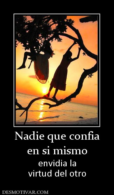 Nadie que confia en si mismo envidia la virtud del otro