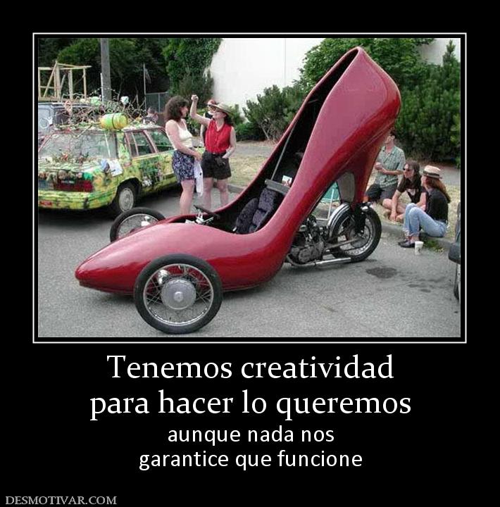 Tenemos creatividad para hacer lo queremos aunque nada nos garantice que funcione