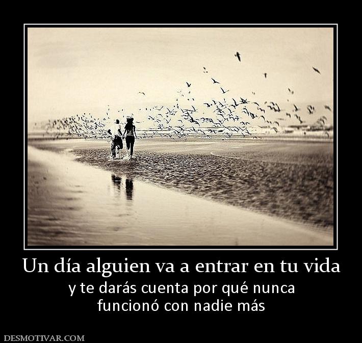 Un día alguien va a entrar en tu vida y te darás cuenta por qué nunca funcionó con nadie más