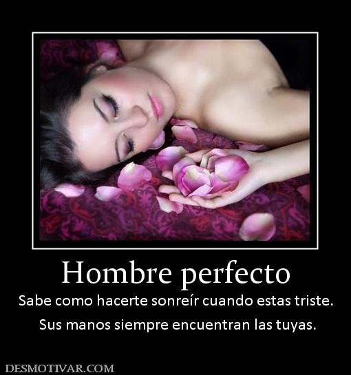 Hombre perfecto Sabe como hacerte sonreír cuando estas triste.  Sus manos siempre encuentran las tuyas.