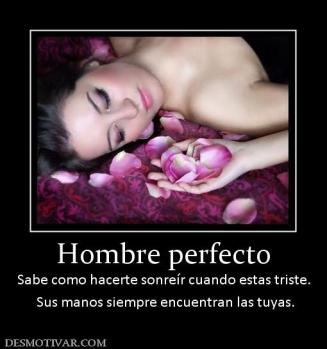 Hombre perfecto Sabe como hacerte sonreír cuando estas triste.  Sus manos siempre encuentran las tuyas.