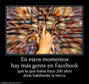 En estos momentos hay más gente en Facebook que la que había hace 200 años atrás habitando la tierra.