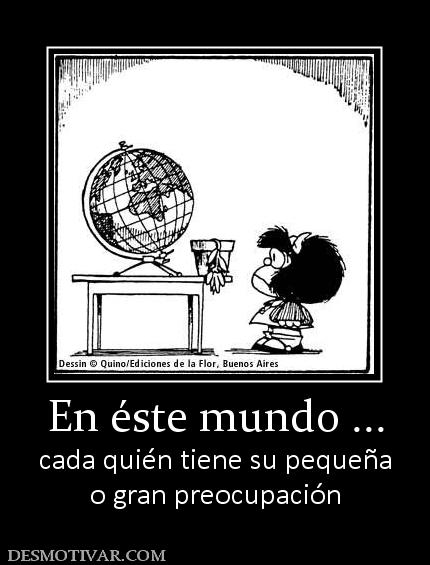 En éste mundo ... cada quién tiene su pequeña o gran preocupación