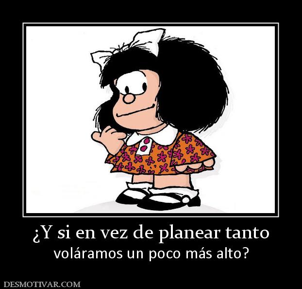 ¿Y si en vez de planear tanto voláramos un poco más alto?