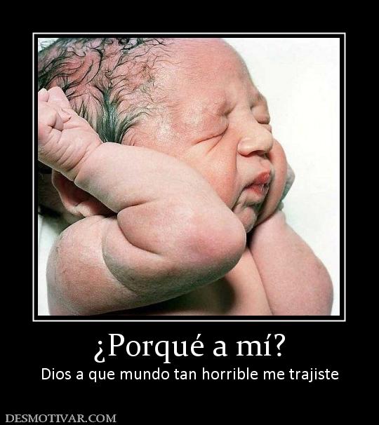 ¿Porqué a mí? Dios a que mundo tan horrible me trajiste