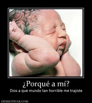 ¿Porqué a mí? Dios a que mundo tan horrible me trajiste
