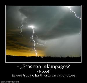 - ¿Esos son relámpagos? - Nooo!! Es que Google Earth está sacando fotoos