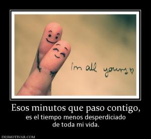 Esos minutos que paso contigo, es el tiempo menos desperdiciado de toda mi vida.