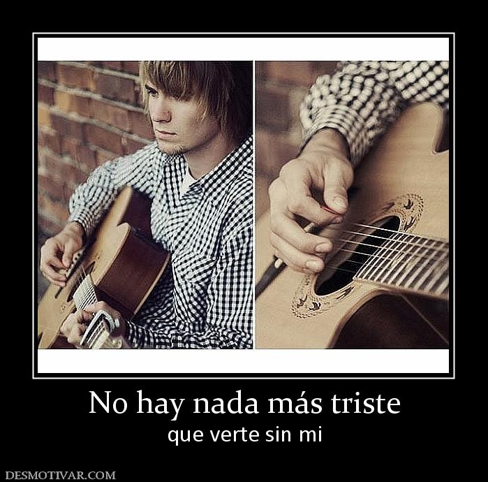 No hay nada más triste que verte sin mi