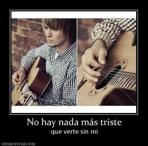 No hay nada más triste que verte sin mi