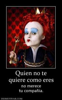 Quien no te quiere como eres no merece tu compañia.