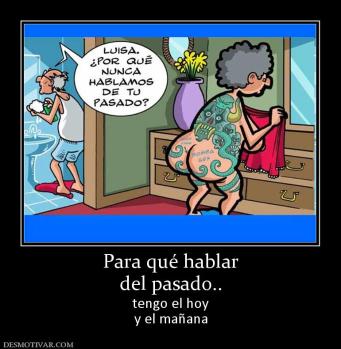 Para qué hablar del pasado.. tengo el hoy y el mañana