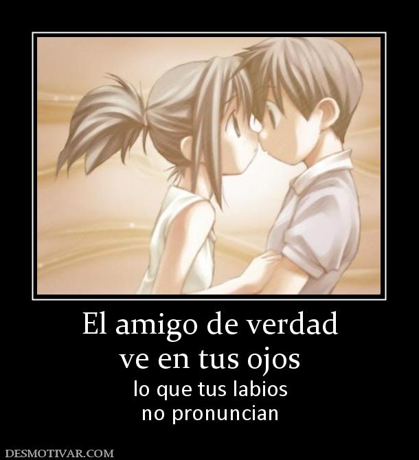 El amigo de verdad ve en tus ojos lo que tus labios no pronuncian
