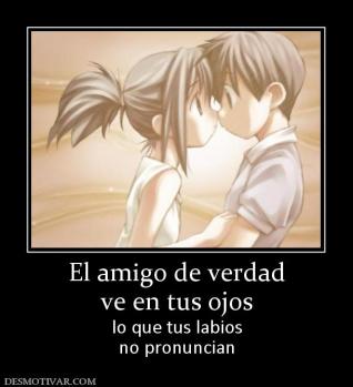 El amigo de verdad ve en tus ojos lo que tus labios no pronuncian