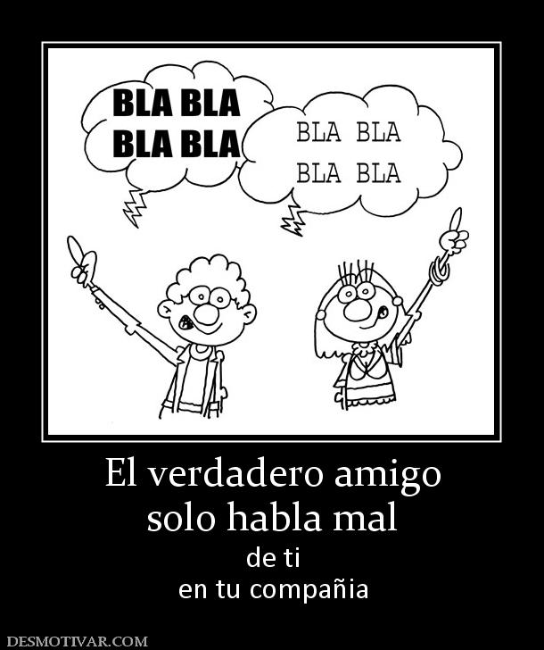El verdadero amigo solo habla mal de ti en tu compañia