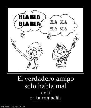 El verdadero amigo solo habla mal de ti en tu compañia