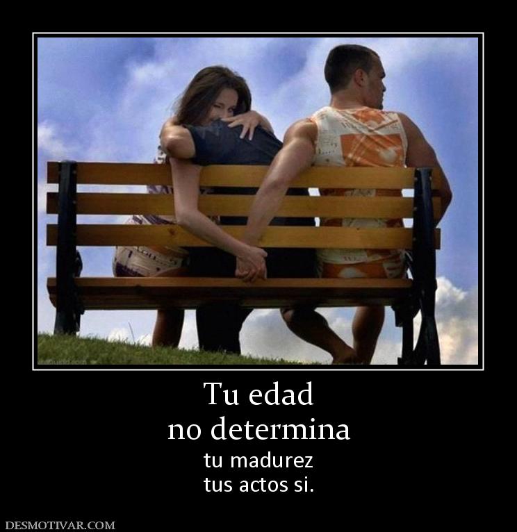 Tu edad no determina tu madurez tus actos si.