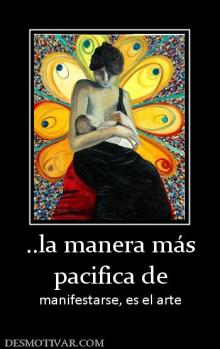 ..la manera más pacifica de manifestarse, es el arte