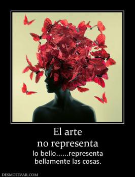 El arte no representa lo bello......representa bellamente las cosas.