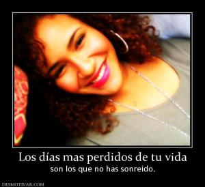 Los días mas perdidos de tu vida son los que no has sonreído.
