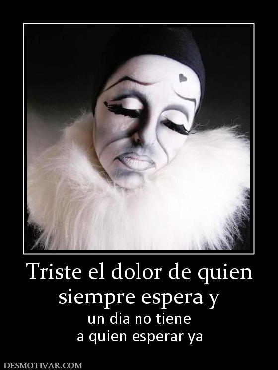Triste el dolor de quien siempre espera y  un dia no tiene a quien esperar ya