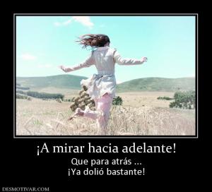 ¡A mirar hacia adelante! Que para atrás ... ¡Ya dolió bastante!