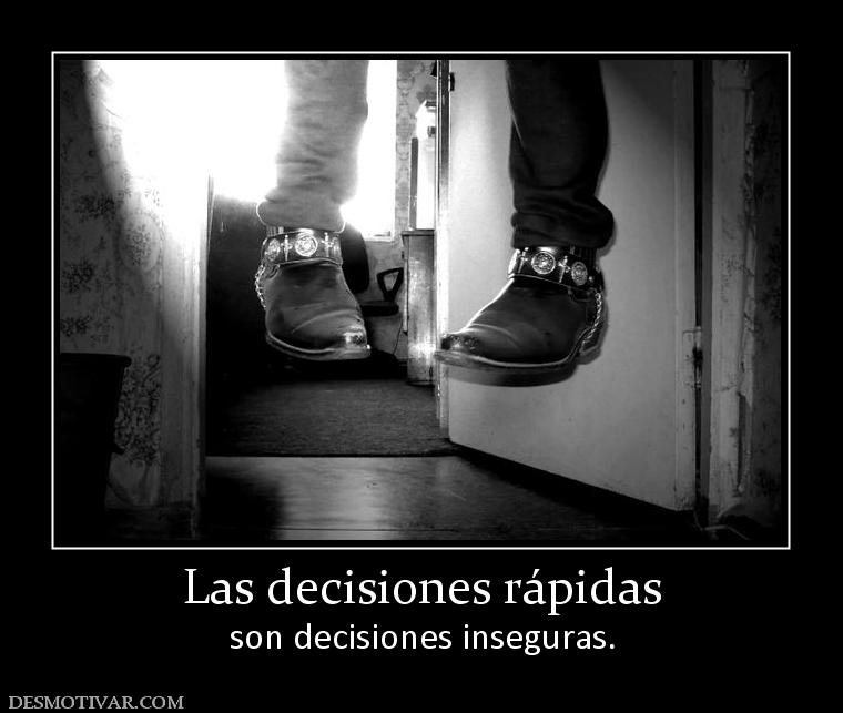 Las decisiones rápidas son decisiones inseguras.