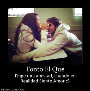 Tonto El Que Finge una amistad, cuando en Realidad Siente Amor :$