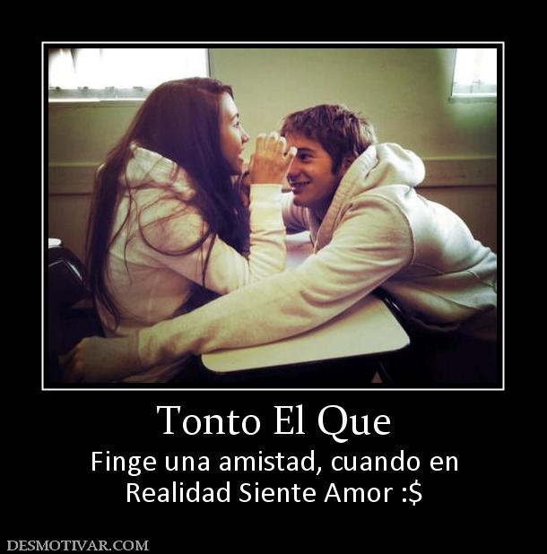 Tonto El Que Finge una amistad, cuando en Realidad Siente Amor :$