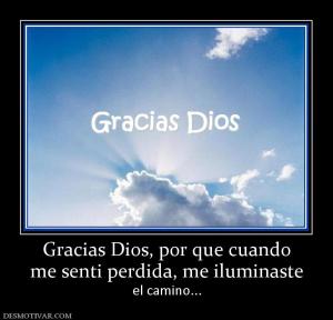 Gracias Dios, por que cuando me senti perdida, me iluminaste el camino...