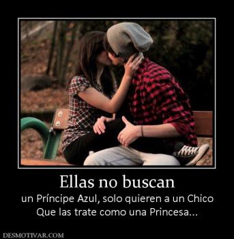 Ellas no buscan un Príncipe Azul, solo quieren a un Chico Que las trate como una Princesa...