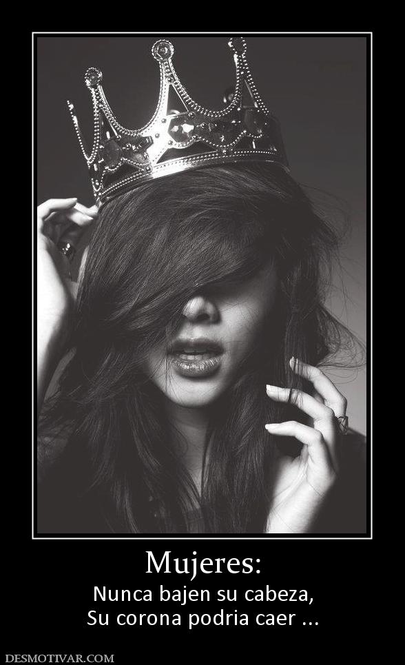 Mujeres: Nunca bajen su cabeza, Su corona podria caer ...