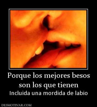 Porque los mejores besos son los que tienen  Incluida una mordida de labio