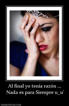 Al final yo tenía razón ...  Nada es para Siempre u_u'