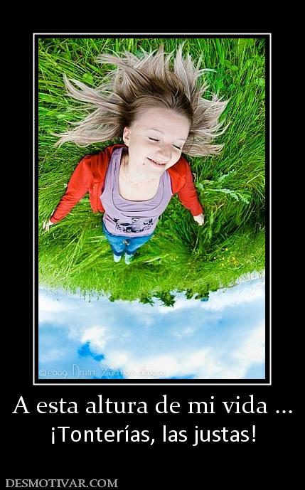 A esta altura de mi vida ... ¡Tonterías, las justas!