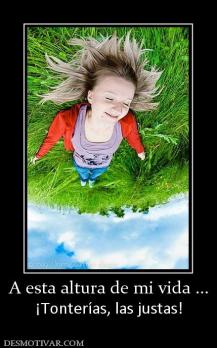 A esta altura de mi vida ... ¡Tonterías, las justas!