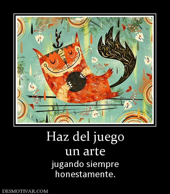 Haz del juego un arte jugando siempre honestamente.