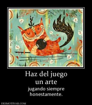 Haz del juego un arte jugando siempre honestamente.