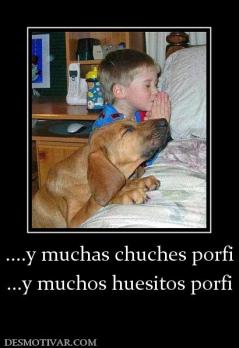 ....y muchas chuches porfi ...y muchos huesitos porfi