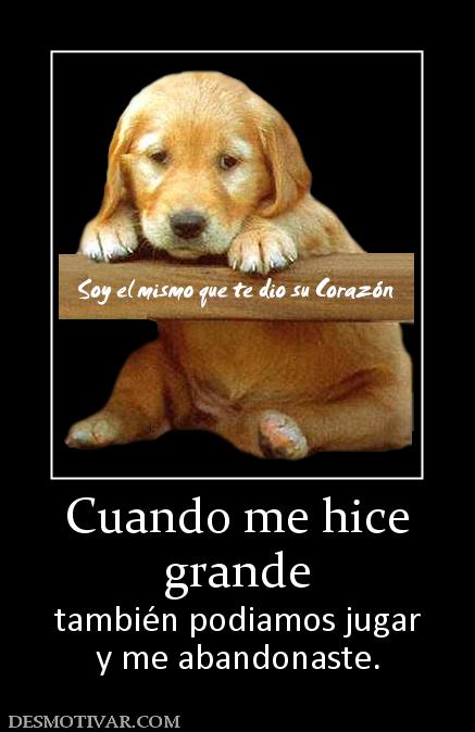 Cuando me hice grande también podiamos jugar y me abandonaste.