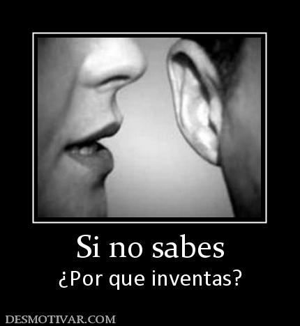 Si no sabes ¿Por que inventas?