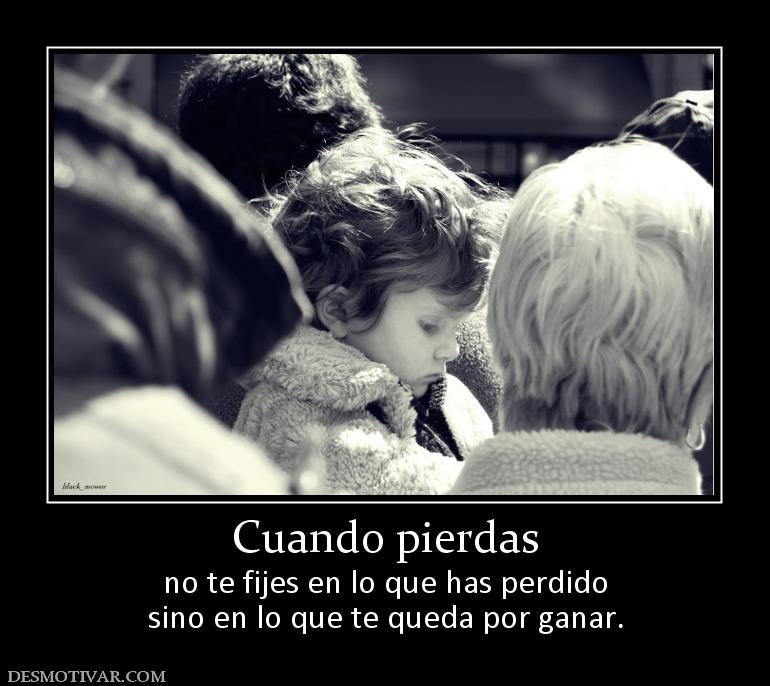 Cuando pierdas no te fijes en lo que has perdido sino en lo que te queda por ganar.