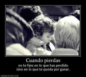 Cuando pierdas no te fijes en lo que has perdido sino en lo que te queda por ganar.