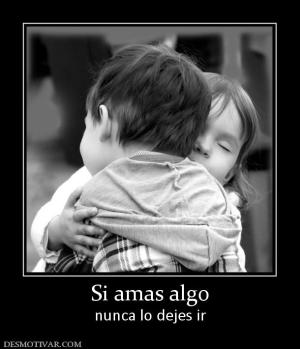 Si amas algo nunca lo dejes ir