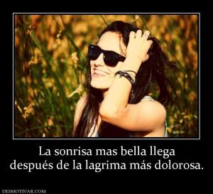 La sonrisa mas bella llega después de la lagrima más dolorosa.