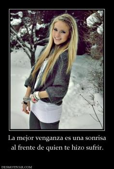 La mejor venganza es una sonrisa al frente de quien te hizo sufrir.